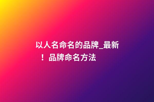 以人名命名的品牌_最新！品牌命名方法